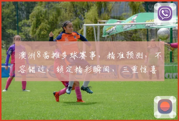 澳洲8番摊多球赛事，精准预测，不容错过，锁定精彩瞬间，三重惊喜，尽在掌握