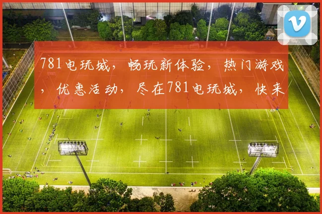 781电玩城，畅玩新体验，热门游戏，优惠活动，尽在781电玩城，快来加入