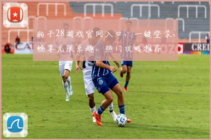狗子28游戏官网入口，一键登录，畅享无限乐趣，热门攻略推荐