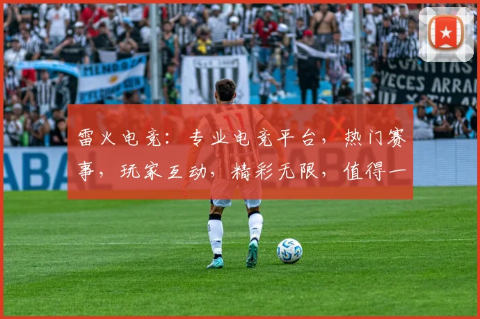 雷火电竞：专业电竞平台，热门赛事，玩家互动，精彩无限，值得一看