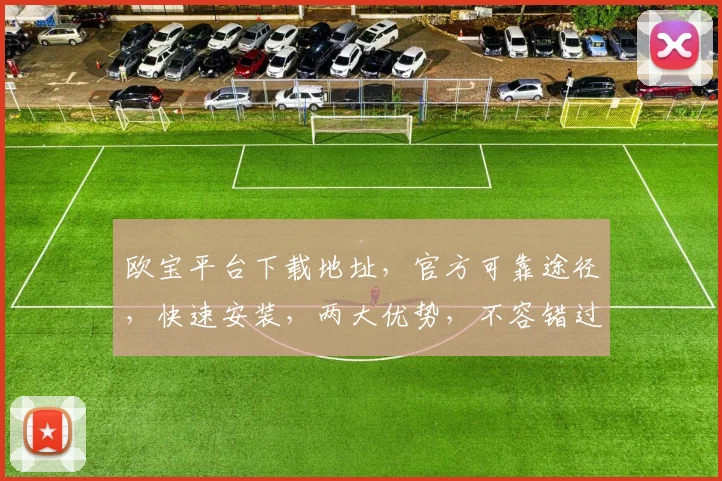 欧宝平台下载地址，官方可靠途径，快速安装，两大优势，不容错过