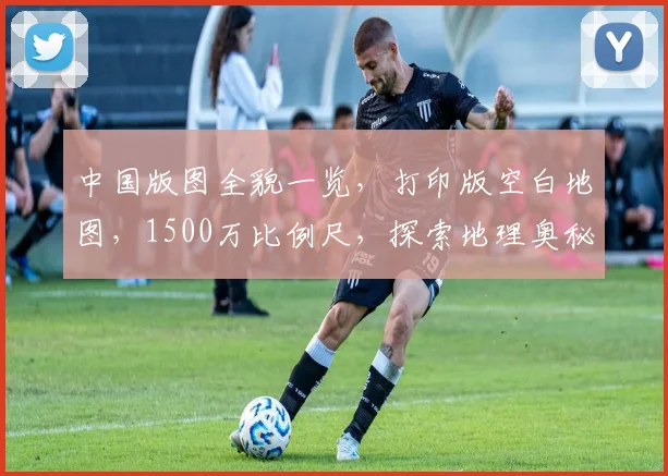 中国版图全貌一览，打印版空白地图，1500万比例尺，探索地理奥秘