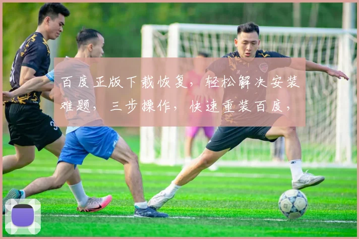 百度正版下载恢复，轻松解决安装难题，三步操作，快速重装百度，享受无忧体验。