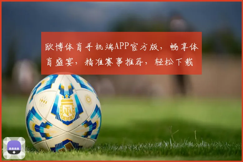 欧博体育手机端APP官方版，畅享体育盛宴，精准赛事推荐，轻松下载体验