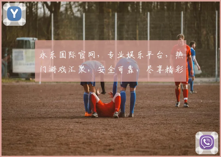 永乐国际官网，专业娱乐平台，热门游戏汇聚，安全可靠，尽享精彩，邀您体验