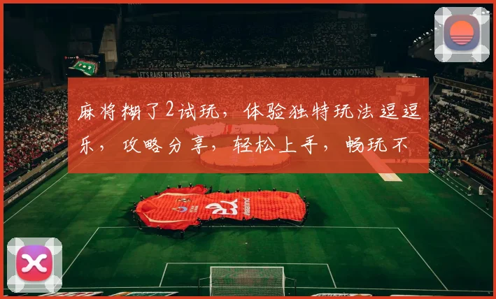 麻将糊了2试玩，体验独特玩法逗逗乐，攻略分享，轻松上手，畅玩不设限，赢大奖