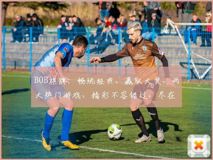 BOB棋牌：畅玩经典，赢取大奖，两大热门游戏，精彩不容错过，尽在BOB棋牌